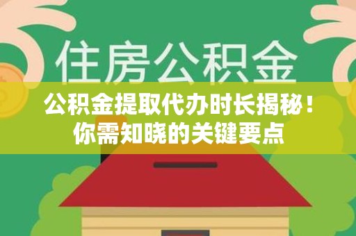 砀山公积金提取代办时长揭秘！你需知晓的关键要点