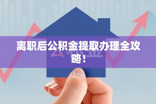 砀山离职后公积金提取办理全攻略！