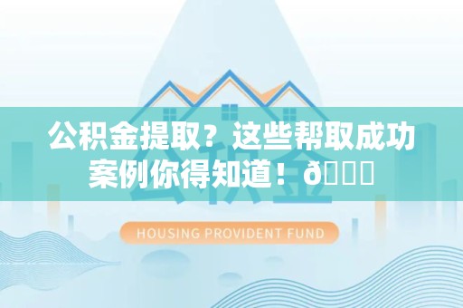 砀山公积金提取?这些帮取成功案例你得知道!😎 砀山公积金提取?这些帮取成功案例你得知道!😎