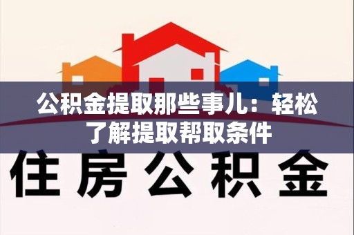 砀山公积金提取那些事儿：轻松了解提取帮取条件