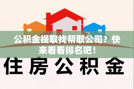 砀山公积金提取找帮取公司？快来看看排名吧！