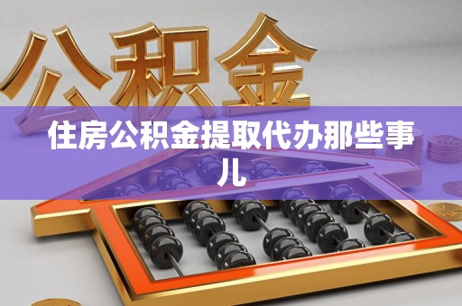 砀山住房公积金提取代办那些事儿