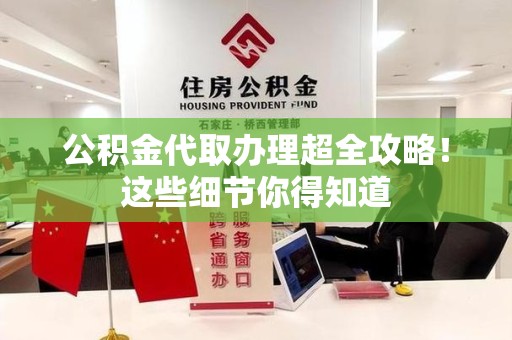 砀山公积金代取办理超全攻略！这些细节你得知道