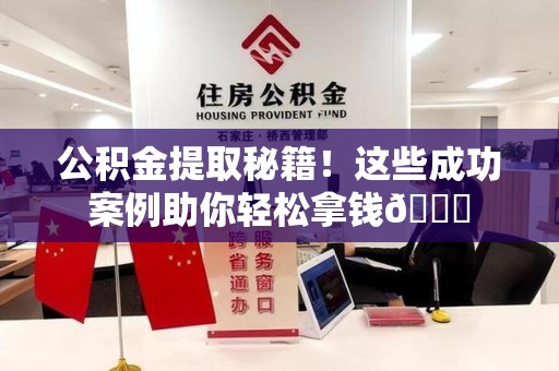 砀山公积金提取秘籍！这些成功案例助你轻松拿钱😎