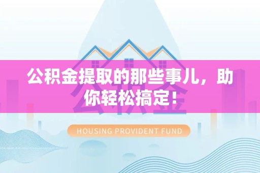 砀山公积金提取的那些事儿，助你轻松搞定！