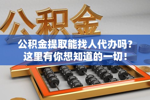砀山公积金提取能找人代办吗？这里有你想知道的一切！