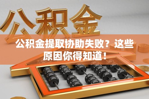 砀山公积金提取协助失败?这些原因你得知道! 砀山公积金提取协助失败?这些原因你得知道!