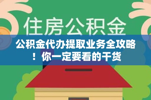 砀山公积金代办提取业务全攻略！你一定要看的干货