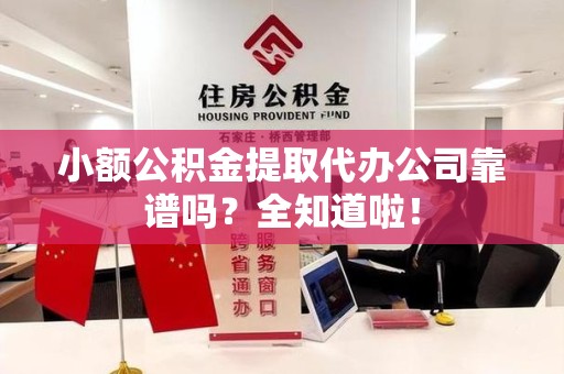 砀山小额公积金提取代办公司靠谱吗？全知道啦！