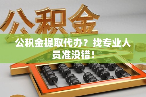 砀山公积金提取代办？找专业人员准没错！