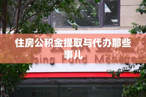 砀山住房公积金提取与代办那些事儿 砀山住房公积金提取与代办那些事儿