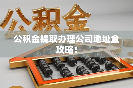 砀山公积金提取办理公司地址全攻略！