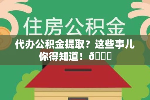 砀山代办公积金提取？这些事儿你得知道！😎