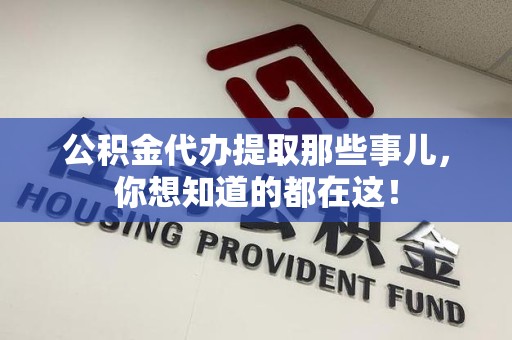 砀山公积金代办提取那些事儿，你想知道的都在这！