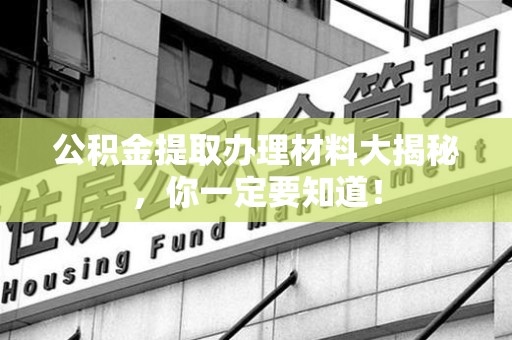 砀山公积金提取办理材料大揭秘，你一定要知道！