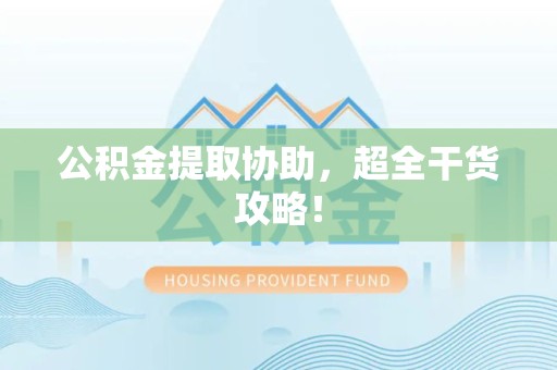砀山公积金提取协助,超全干货攻略! 砀山公积金提取协助,超全干货攻略!