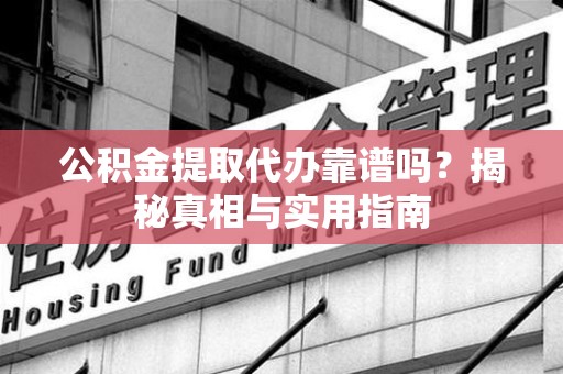 砀山公积金提取代办靠谱吗？揭秘真相与实用指南