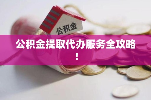 砀山公积金提取代办服务全攻略！