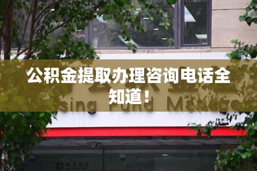 砀山公积金提取办理咨询电话全知道！
