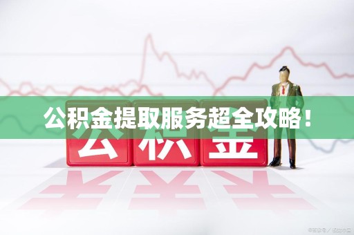 砀山公积金提取服务超全攻略！