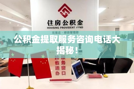 砀山公积金提取服务咨询电话大揭秘！