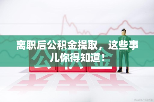 砀山离职后公积金提取，这些事儿你得知道！