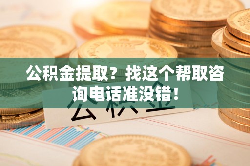 砀山公积金提取？找这个帮取咨询电话准没错！