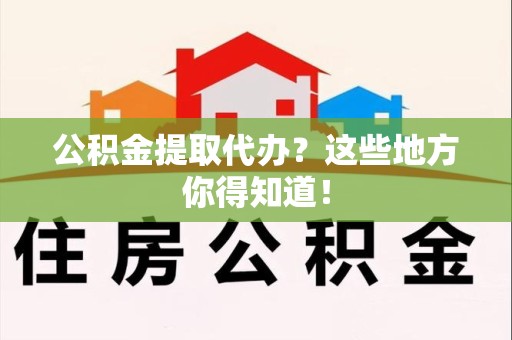 砀山公积金提取代办？这些地方你得知道！