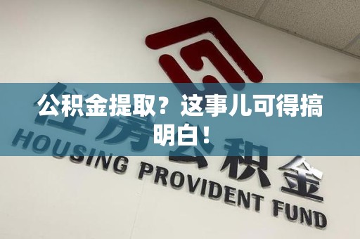 砀山公积金提取？这事儿可得搞明白！