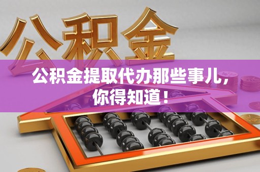 砀山公积金提取代办那些事儿，你得知道！