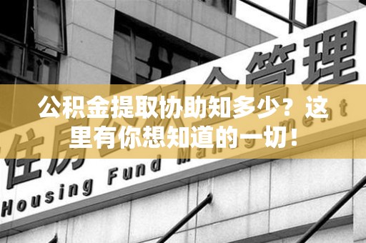 砀山公积金提取协助知多少?这里有你想知道的一切! 砀山公积金提取协助知多少?这里有你想知道的一切!