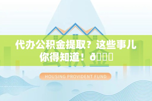 砀山代办公积金提取?这些事儿你得知道!😎 砀山代办公积金提取?这些事儿你得知道!😎
